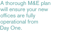 A thorough M&E plan will ensure your new offices are fully operational from Day One.