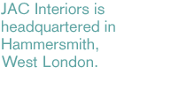 JAC Interiors is headquartered in Hammersmith, West London.